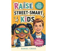 Raise Street-Smart Kids: 222 Real-Life Situations & Practical Lessons to Help Your Child Avoid Mistakes, Think Clearly, and Navigate School, Friends, and Life with Confidence