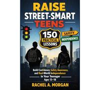 Raise Street-Smart Teens: 150 Practical Lessons to Build Confidence, Safety Awareness, and Real-World Independence in Your Teenager Ages 13-18