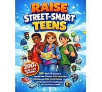 Raise Street-Smart Teens: 200+ Real-Life Lessons to Handle Peer Pressure, Build Independent Thinking, and Make Smart Choices with Strategies for Everyday Situations in Life, with Friends, and Online