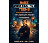 Raise Street-Smart Teens: 250 No-BS Real-Life Strategies to Crush Peer Pressure, Master Digital Dangers, and Build Unshakable Confidence & Decision-Making Skills