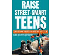 RAISE STREET-SMART TEENS: A Christian Decision-Making System to Handle Peer Pressure, Build Discernment, and Make Wise Choices in Real-Life Situations