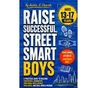 RAISE SUCCESSFUL STREET SMART BOYS: A Practical Guide to Building Confidence, Character, Emotional Intelligence, Resilience, and Real-World Wisdom