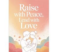 Raise with Peace Lead with LOVE: Breaking Generational Patterns with Calm, Respect, and Love