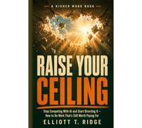 Raise Your Ceiling: Stop Competing With AI and Start Directing It - How to Do Work That's Still Worth Paying For