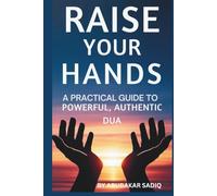 RAISE YOUR HANDS: A PRACTICAL GUIDE TO POWERFUL, AUTHENTIC DUA