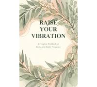 RAISE YOUR VIBRATION: A Complete Workbook for Living at a Higher Frequency
