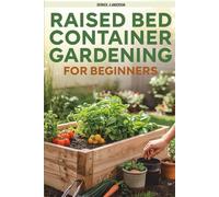 RAISED BED AND CONTAINER GARDENING FOR BEGINNER: Grow Your Herbs, Vegetables and Flowers in Very Small Space with Easy DIY Methods and Tips That Really Work