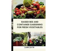 RAISED BED AND CONTAINER GARDENING FOR FRESH VEGETABLES: Step-by-Step Methods for Growing Vegetables in Raised Beds and Containers