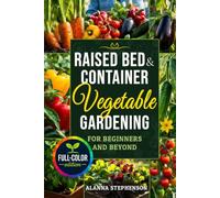 Raised Bed & Container Vegetable Gardening for Beginners and Beyond: Grow Abundant Organic Harvests in Small Spaces with Budget-Friendly Methods, Simple Garden Layouts & Smart Seasonal Planting Plans
