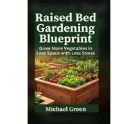 Raised Bed Gardening Blueprint: Grow More Vegetables in Less Space with Less Stress