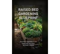 Raised Bed Gardening Blueprint: Grow More Vegetables in Less Space with Less Stress