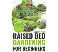 Raised Bed Gardening For Beginners: A Step-by-Step Guide to Building, Planting, and Growing Your Own Thriving Garden Anywhere