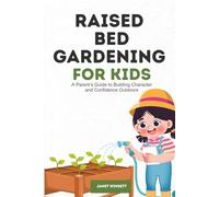 Raised Bed Gardening for Kids: A Parent’s Guide to Building Character and Confidence Outdoors