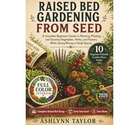 Raised Bed Gardening from Seed: A Complete Beginner’s Guide to Planning, Planting, and Growing Vegetables, Herbs, and Flowers While Saving Money in Small Spaces