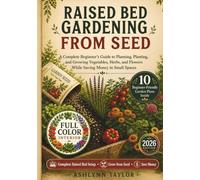 Raised Bed Gardening from Seed: A Complete Beginner’s Guide to Planning, Planting, and Growing Vegetables, Herbs, and Flowers While Saving Money in Small Spaces