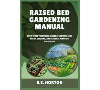 RAISED BED GARDENING MANUAL: GROW MORE VEGETABLES IN LESS SPACE WITH EASY PLANS, SOIL TIPS, AND SEASONAL PLANTING STRATEGIES