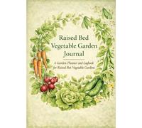 Raised Bed Vegetable Garden Journal: A Garden Planner and Logbook for Raised Bed Vegetable Gardens