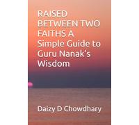 RAISED BETWEEN TWO FAITHS A Simple Guide to Guru Nanak’s Wisdom