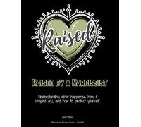 Raised by a Narcissist: Understanding What Happened, How It Shaped You, and How to Protect Yourself - A Healing Workbook for Adult Children of Narcissistic and Emotionally Immature Parents