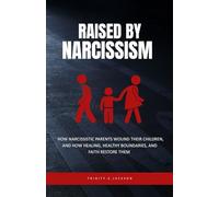 Raised by Narcissism: How Narcissistic Parents Wound Their Children, and How Healing, Healthy Boundaries, and Faith Can Restore Them