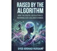 Raised by the Algorithm: How the Digital Revolution Is Rewiring Our Children's Minds