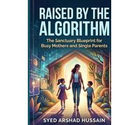 Raised by the Algorithm: The Sanctuary Blueprint for Busy Mothers and Single Parents