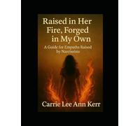 Raised in Her Fire, Forged in My Own: A Healing Guide for Empaths Raised by Narcissistic Mothers
