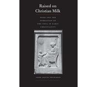 Raised on Christian Milk: Food and the Formation of the Soul in Early Christianity