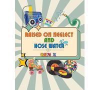 Raised On Neglect And Hose Water: Gen X