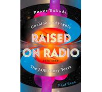 Raised on Radio: Power Ballads, Cocaine & Payola the Aor Glory Years 1976-1986
