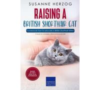 Raising a British Shorthair Cat - Guidebook how to educate a British Shorthair Kitten: A book for cat babies, kittens and young cats