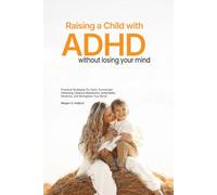 Raising a Child with ADHD Without Losing Your Mind: Practical Strategies for Calm, Connected Parenting | Reduce Meltdowns, Build Better Routines, and Strengthen Your Bond