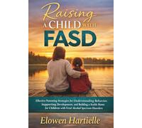 Raising a Child with FASD: Effective Parenting Strategies for Understanding Behavior, Supporting Development, and Building a Stable Home for Children with Fetal Alcohol Spectrum Disorders