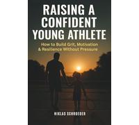 Raising a Confident Young Athlete: The Ultimate Guide to Building Motivation, Resilience & Mental Toughness in in Kids Through Sports