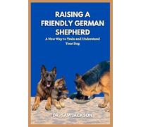 Raising a friendly German shepherd: A New Way to Train and Understand Your Dog