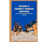 Raising a friendly German shepherd: A New Way to Train and Understand Your Dog
