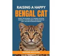 Raising A Happy Bengal Cat: Expert Tips On Bengal Cat Training, Nutrition, Grooming, Litter Box Habits, And Behavior For First-Time And Experienced Owners
