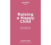 Raising a Happy Child: 40 everyday tips for joyful, resilient kids