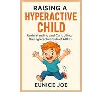 Raising a hyperactive child: Understanding and controlling the hyperactive side of ADHD in kids