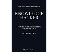 Raising A Knowledge Hacker: How to build your child’s cognitive edge in the age of AI
