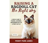 Raising A Ragdoll Cat The Right Way: A Gentle Guide To Training, Grooming, And Bonding With The Ultimate Lap Cat