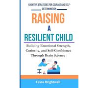 Raising a Resilient Child: Cognitive Strategies for Courage and Self-Determination: Building Emotional Strength, Curiosity, and Self- Confidence Through Brain Science