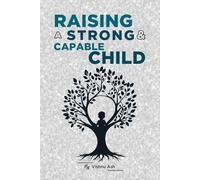 Raising A Strong And Capable Child: The Complete Guide to Emotional Strength, Confidence & Life Skills