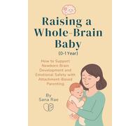 Raising a Whole-Brain Baby (0-1 Year): How to Support Newborn Brain Development and Emotional Safety with Attachment-Based Parenting
