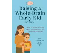 Raising a Whole-Brain Early Kid (5-7 Years): How to Build Thinking Skills, Cooperation, and Emotional Strength