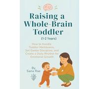 Raising a Whole-Brain Toddler (1-2 Years): How to Handle Toddler Meltdowns, Set Gentle Discipline, and Create a Daily Rhythm for Emotional Growth