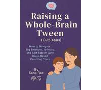 Raising a Whole-Brain Tween (10-12 Years): How to Navigate Big Emotions, Identity, and Self-Esteem with Brain-Based Parenting Tools