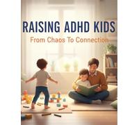 Raising Adhd Kids: From Chaos To Connection