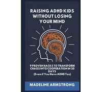Raising ADHD Kids Without Losing Your Mind: 9 Proven Hacks to Transform Chaos into Cooperation in 30 Days (Even if You Have ADHD Too)