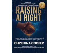 RAISING AI RIGHT: Protect Your Family, Prepare Your Students, and Transform Your Workforce in the Age of AI